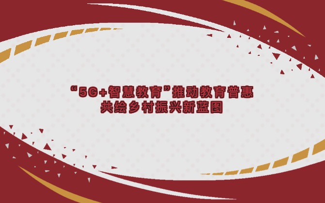 “5G+智慧教育”推動(dòng)教育普惠，共繪鄉(xiāng)村振興新藍(lán)圖。