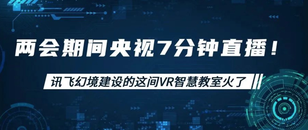 兩會期間央視7分鐘直播！訊飛幻境建設(shè)的這間VR智慧教室火了